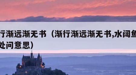 渐行渐远渐无书（渐行渐远渐无书,水阔鱼沉何处问意思）
