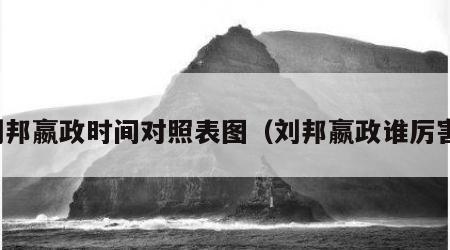 刘邦嬴政时间对照表图（刘邦嬴政谁厉害）
