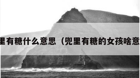 兜里有糖什么意思（兜里有糖的女孩啥意思）