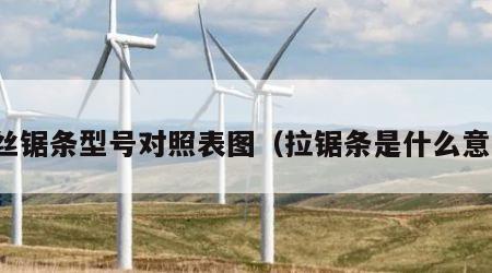 拉丝锯条型号对照表图（拉锯条是什么意思）