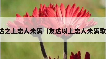 友达之上恋人未满（友达以上恋人未满歌词）