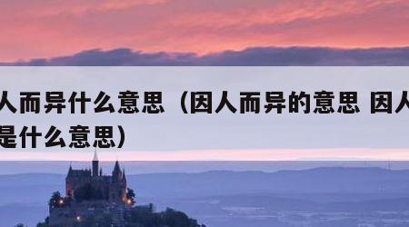 因人而异什么意思（因人而异的意思 因人而异是什么意思）