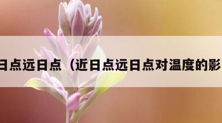 近日点远日点（近日点远日点对温度的影响）