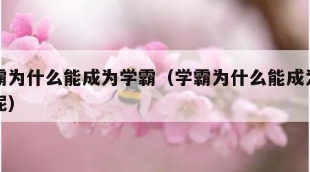 学霸为什么能成为学霸（学霸为什么能成为学霸呢）