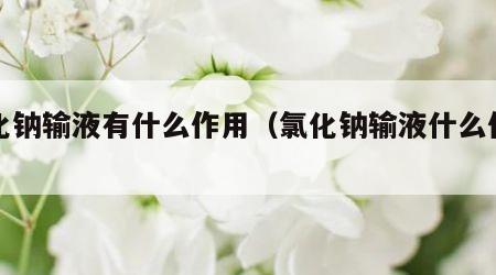 氯化钠输液有什么作用（氯化钠输液什么作用?）