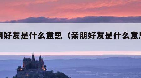 亲朋好友是什么意思（亲朋好友是什么意思啊）