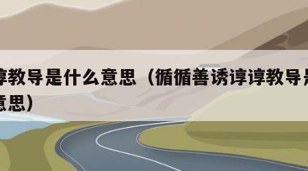 谆谆教导是什么意思（循循善诱谆谆教导是什么意思）