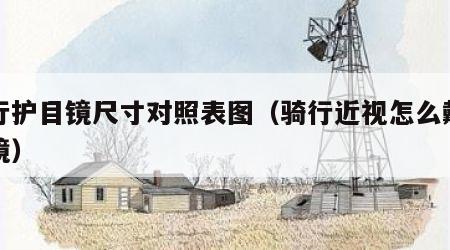 骑行护目镜尺寸对照表图（骑行近视怎么戴护目镜）