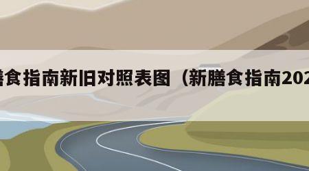 膳食指南新旧对照表图（新膳食指南2021）