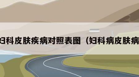 妇科皮肤疾病对照表图（妇科病皮肤病）