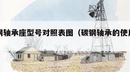 碳钢轴承座型号对照表图（碳钢轴承的使用寿命）