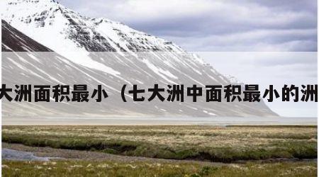 七大洲面积最小（七大洲中面积最小的洲是）