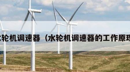 水轮机调速器（水轮机调速器的工作原理）