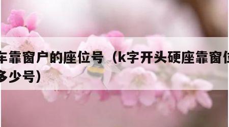 火车靠窗户的座位号（k字开头硬座靠窗位置是多少号）