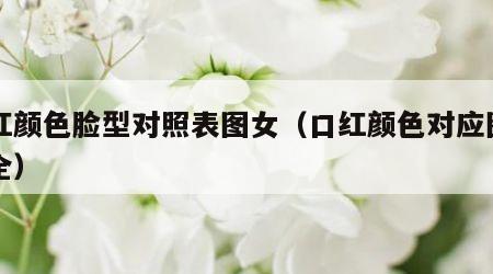 口红颜色脸型对照表图女（口红颜色对应图片大全）