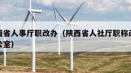 陕西省人事厅职改办（陕西省人社厅职称改革办公室）