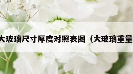 大玻璃尺寸厚度对照表图（大玻璃重量）