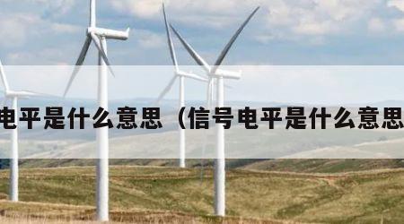 电平是什么意思（信号电平是什么意思）