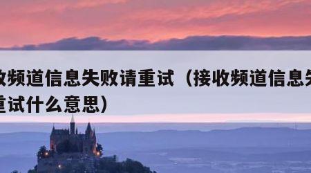 接收频道信息失败请重试（接收频道信息失败请重试什么意思）