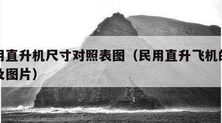 民用直升机尺寸对照表图（民用直升飞机的型号及图片）
