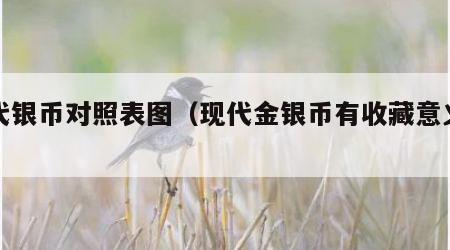现代银币对照表图（现代金银币有收藏意义吗）
