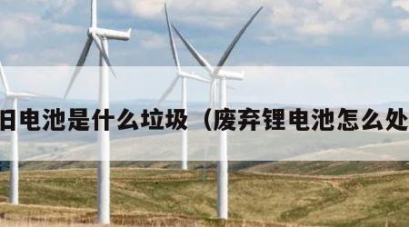 废旧电池是什么垃圾（废弃锂电池怎么处理）