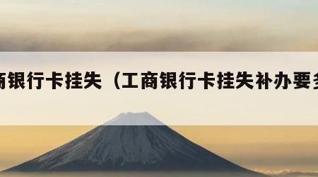 工商银行卡挂失（工商银行卡挂失补办要多久）