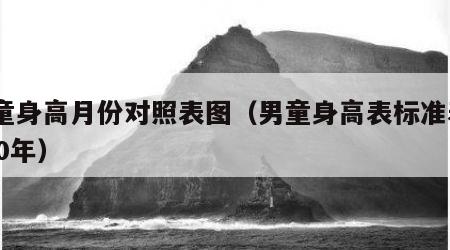 男童身高月份对照表图（男童身高表标准表2020年）