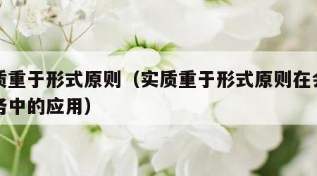 实质重于形式原则（实质重于形式原则在会计实务中的应用）