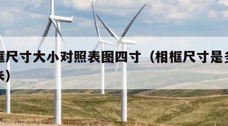 相框尺寸大小对照表图四寸（相框尺寸是多少厘米）