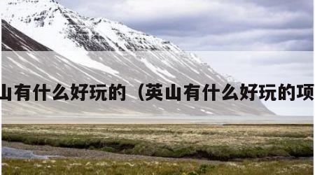 英山有什么好玩的（英山有什么好玩的项目）