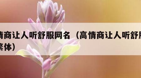 高情商让人听舒服网名（高情商让人听舒服网名繁体）