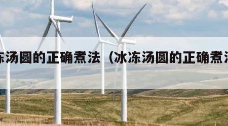冰冻汤圆的正确煮法（冰冻汤圆的正确煮法窍门）
