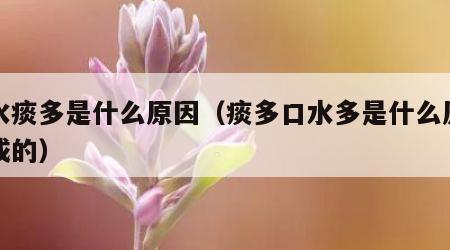 口水痰多是什么原因（痰多口水多是什么原因造成的）
