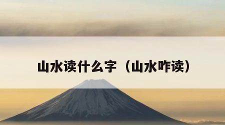 山水读什么字（山水咋读）