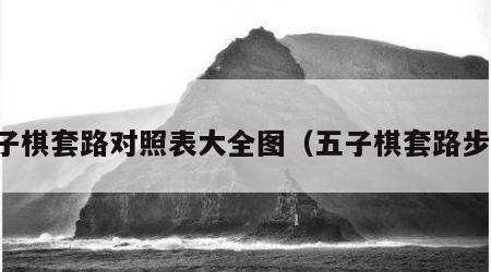 五子棋套路对照表大全图（五子棋套路步骤）