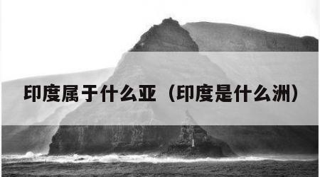 印度属于什么亚（印度是什么洲）