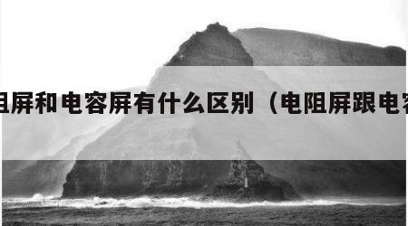 电阻屏和电容屏有什么区别（电阻屏跟电容屏）