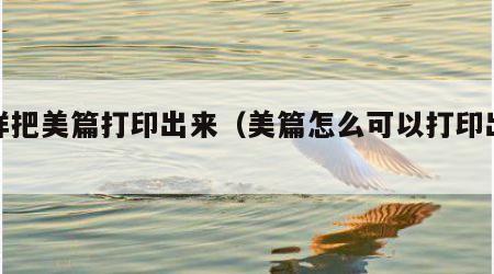 怎样把美篇打印出来（美篇怎么可以打印出来）