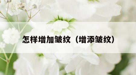 怎样增加皱纹（增添皱纹）