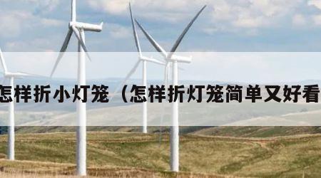 怎样折小灯笼（怎样折灯笼简单又好看）