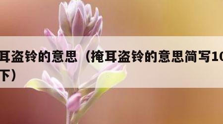 掩耳盗铃的意思（掩耳盗铃的意思简写10字以下）