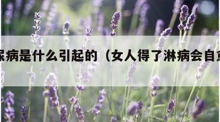 淋尿病是什么引起的（女人得了淋病会自愈吗）