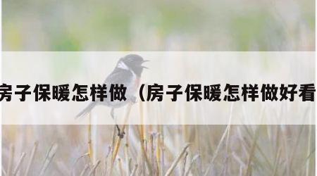 房子保暖怎样做（房子保暖怎样做好看）