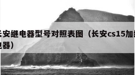 长安继电器型号对照表图（长安cs15加继电器）