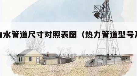 热力水管道尺寸对照表图（热力管道型号及价格）