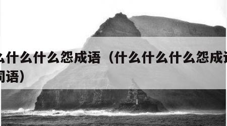 什么什么什么怨成语（什么什么什么怨成语四字词语）