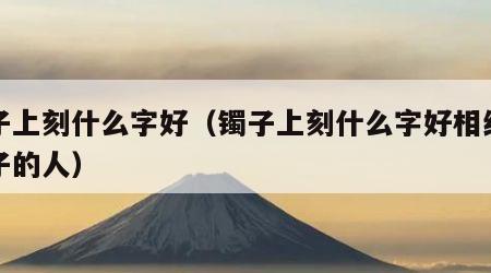 镯子上刻什么字好（镯子上刻什么字好相约下辈子的人）