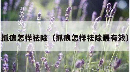 抓痕怎样祛除（抓痕怎样祛除最有效）
