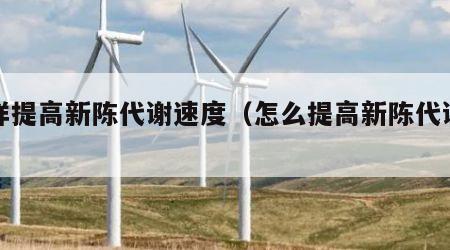 怎样提高新陈代谢速度（怎么提高新陈代谢快）